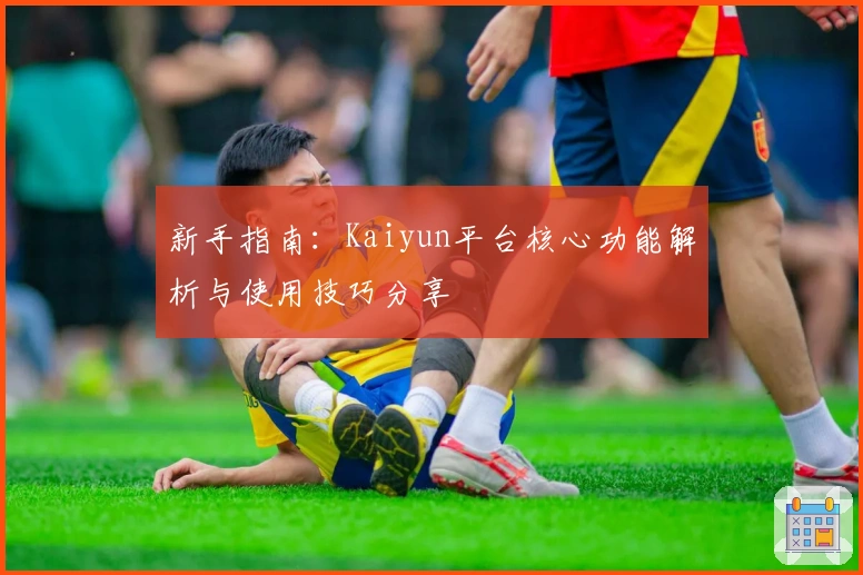 新手指南：Kaiyun平台核心功能解析与使用技巧分享