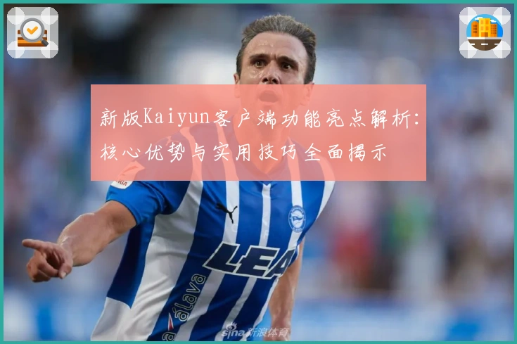 新版Kaiyun客户端功能亮点解析：核心优势与实用技巧全面揭示