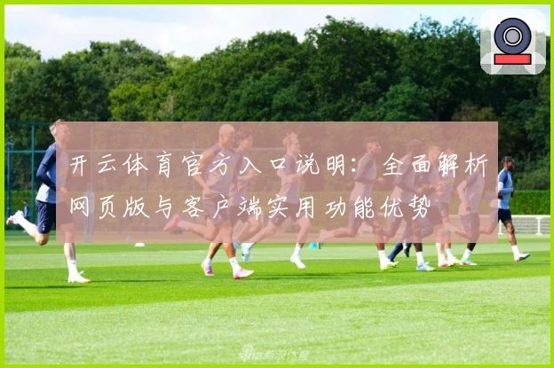 开云体育官方入口说明：全面解析网页版与客户端实用功能优势