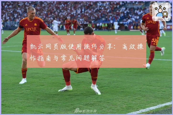 凯云网页版使用技巧分享：高效操作指南与常见问题解答