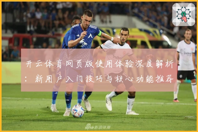 开云体育网页版使用体验深度解析：新用户入门技巧与核心功能推荐