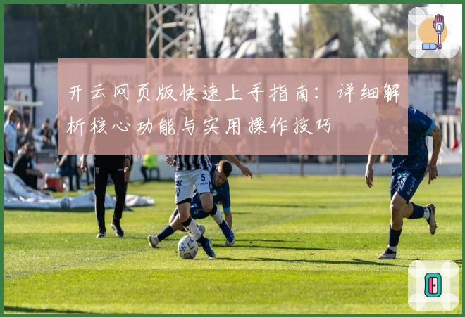 开云网页版快速上手指南：详细解析核心功能与实用操作技巧