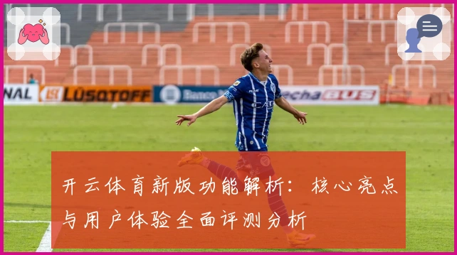 开云体育新版功能解析：核心亮点与用户体验全面评测分析