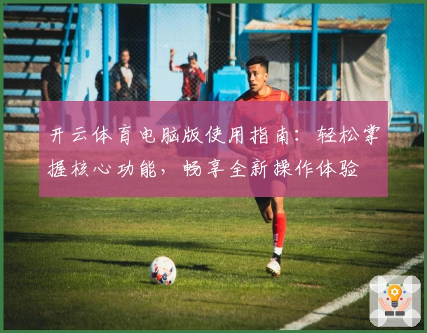 开云体育电脑版使用指南：轻松掌握核心功能，畅享全新操作体验