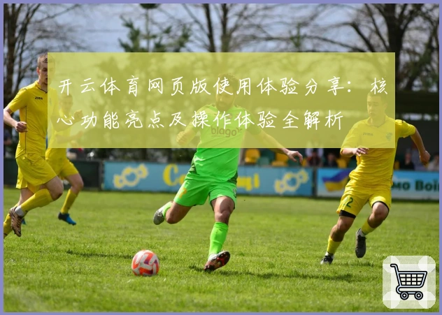 开云体育网页版使用体验分享：核心功能亮点及操作体验全解析