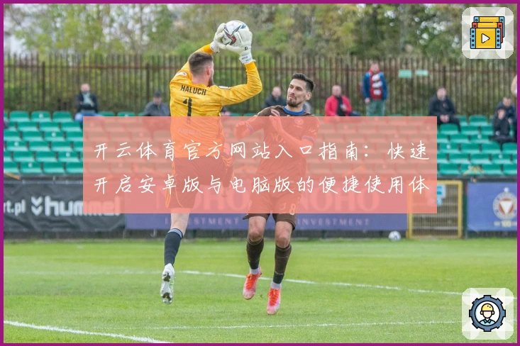 开云体育官方网站入口指南：快速开启安卓版与电脑版的便捷使用体验