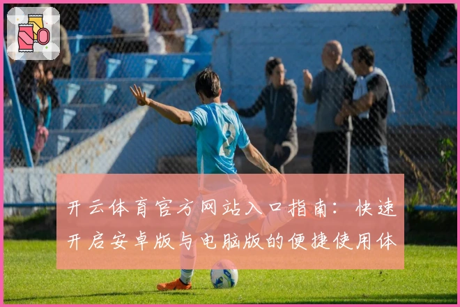开云体育官方网站入口指南：快速开启安卓版与电脑版的便捷使用体验