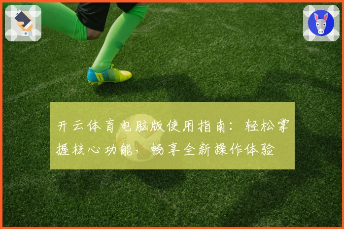 开云体育电脑版使用指南：轻松掌握核心功能，畅享全新操作体验
