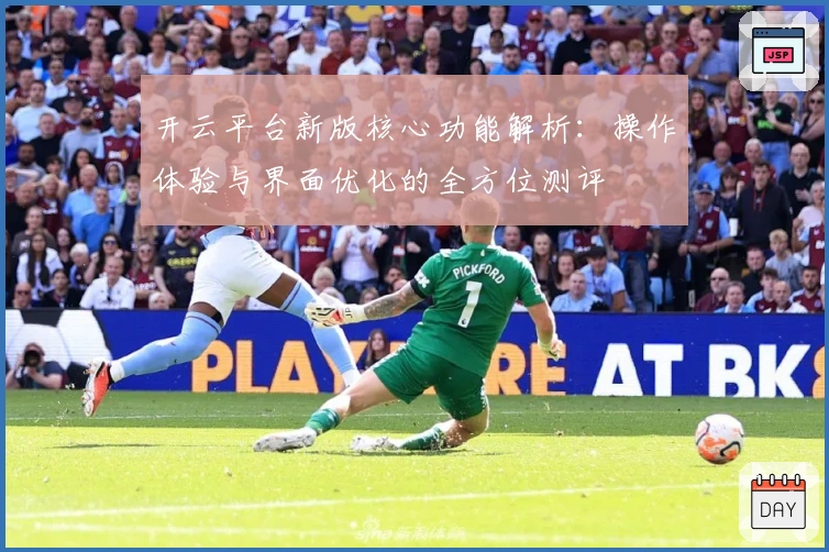 开云平台新版核心功能解析：操作体验与界面优化的全方位测评