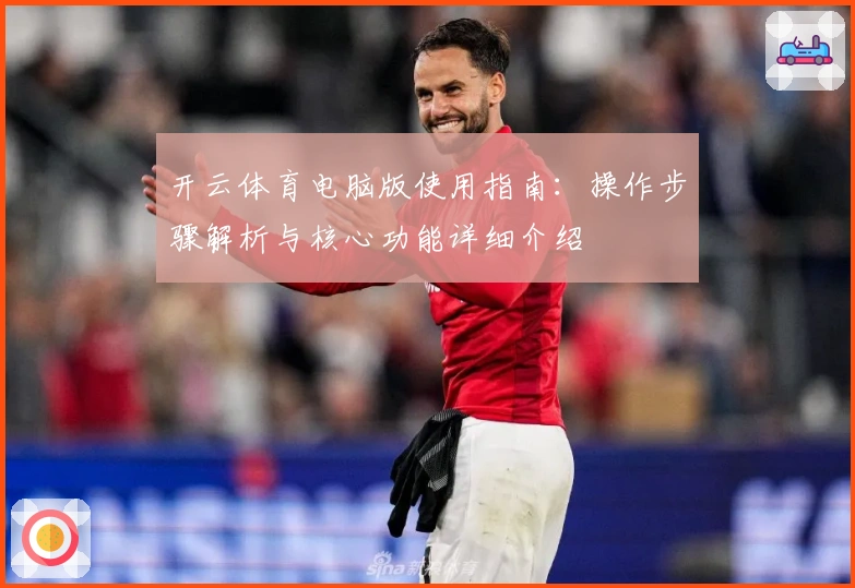 开云体育电脑版使用指南：操作步骤解析与核心功能详细介绍