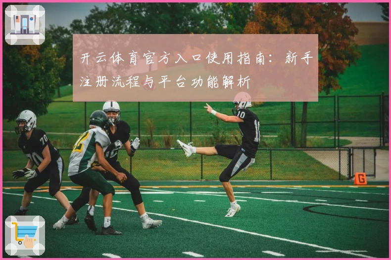 开云体育官方入口使用指南：新手注册流程与平台功能解析