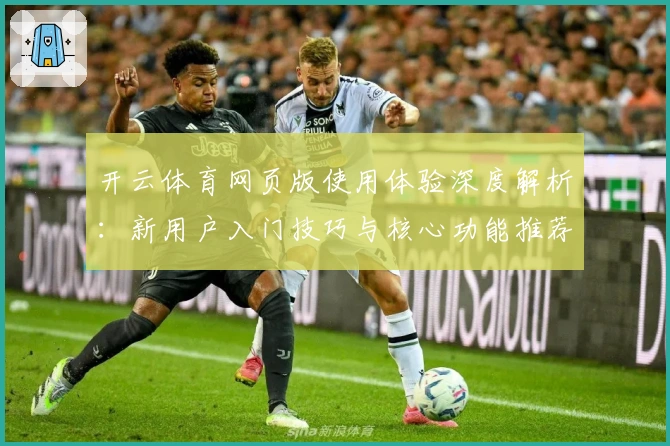 开云体育网页版使用体验深度解析：新用户入门技巧与核心功能推荐