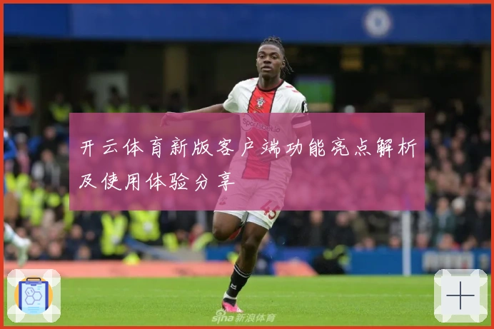 开云体育新版客户端功能亮点解析及使用体验分享