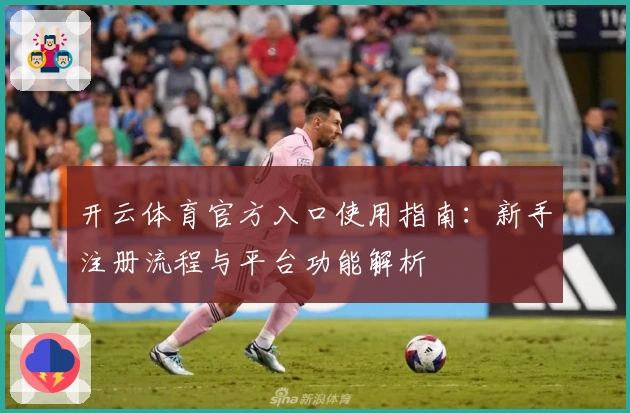 开云体育官方入口使用指南：新手注册流程与平台功能解析