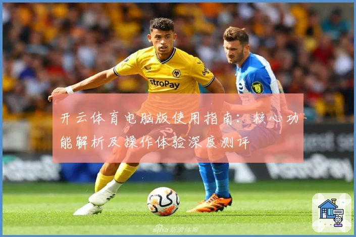 开云体育电脑版使用指南：核心功能解析及操作体验深度测评