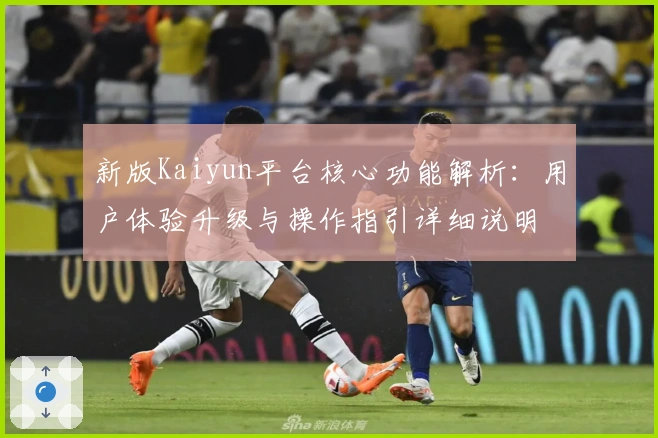 新版Kaiyun平台核心功能解析：用户体验升级与操作指引详细说明